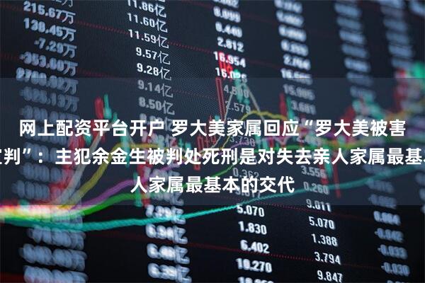 网上配资平台开户 罗大美家属回应“罗大美被害案一审宣判”：主犯余金生被判处死刑是对失去亲人家属最基本的交代