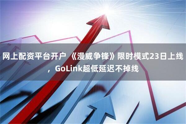 网上配资平台开户 《漫威争锋》限时模式23日上线，GoLink超低延迟不掉线