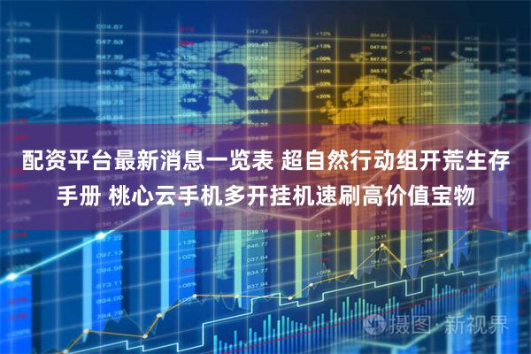 配资平台最新消息一览表 超自然行动组开荒生存手册 桃心云手机多开挂机速刷高价值宝物