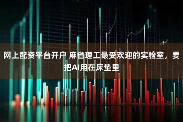 网上配资平台开户 麻省理工最受欢迎的实验室，要把AI用在床垫里