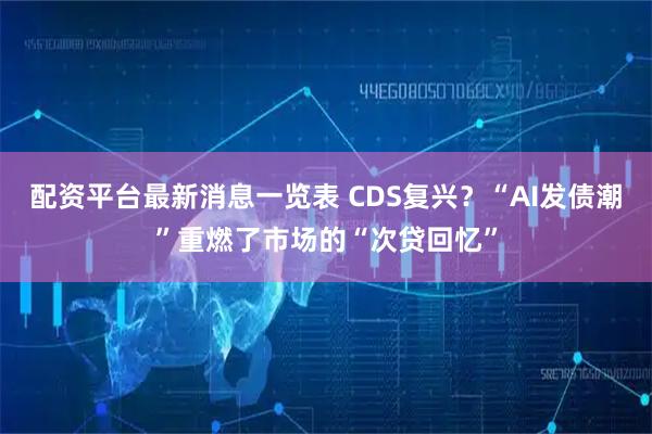配资平台最新消息一览表 CDS复兴？“AI发债潮”重燃了市场的“次贷回忆”