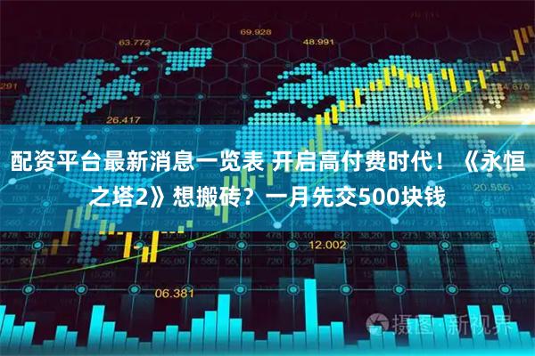 配资平台最新消息一览表 开启高付费时代！《永恒之塔2》想搬砖？一月先交500块钱