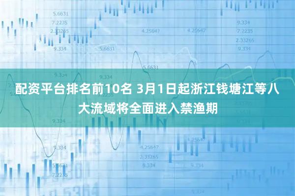 配资平台排名前10名 3月1日起浙江钱塘江等八大流域将全面进入禁渔期